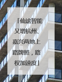 仙途智能又增杭州、嘉兴两地上路牌照，路权加速度
